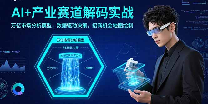 AI+产业赛道解码实战：万亿市场分析模型，数据驱动决策，招商机会地图绘制-资源大汇总