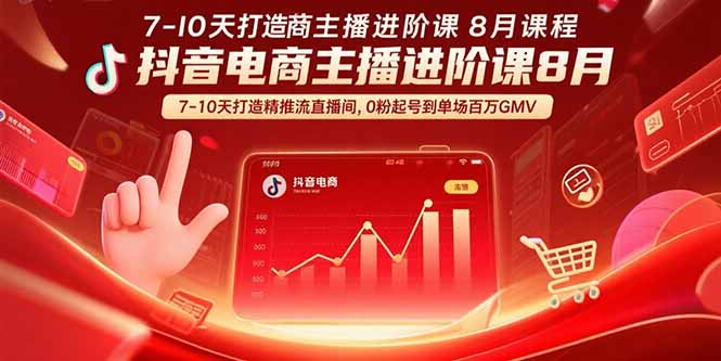抖音电商主播进阶课8月  7-10天打造精准推流直播间，0粉起号到单场百万GMV-资源大汇总