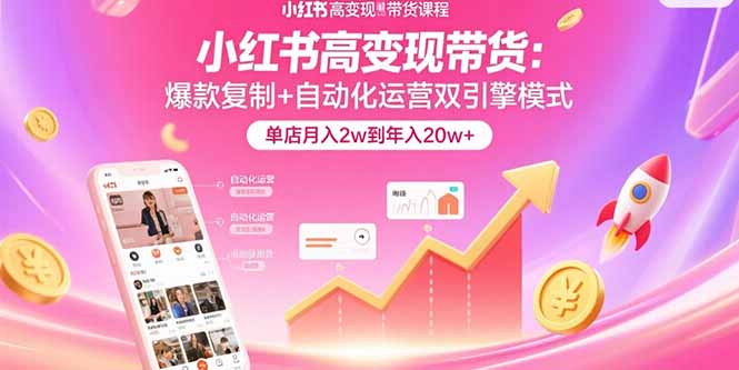小红书高变现带货：爆款复制+自动化运营双引擎模式  单店月入2w到年入20w+-资源大汇总