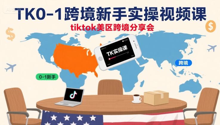TK0-1跨境新手实操视频课，tiktok美区跨境分享会-资源大汇总