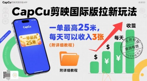 一单最高25米，亲测CapCu剪映国际版拉新玩法，每天可以收入3张(附详细教程)-资源大汇总