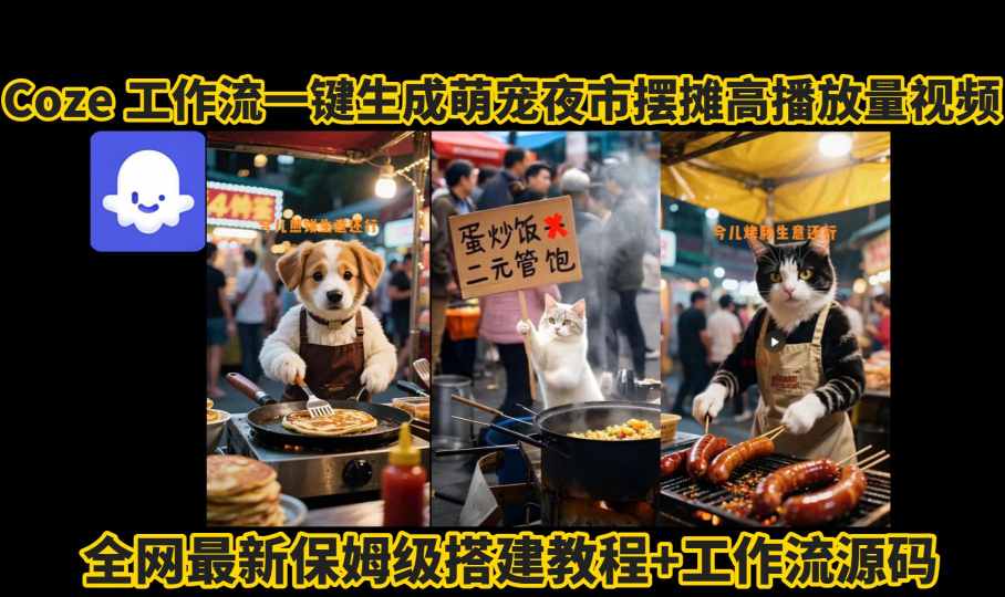 coze工作流一键生成萌宠夜市摆摊AI高赞高播放量视频保姆级拆解教程-资源大汇总