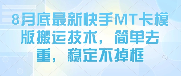 8月底最新快手MT卡模版搬运技术，简单去重，稳定不掉框-资源大汇总