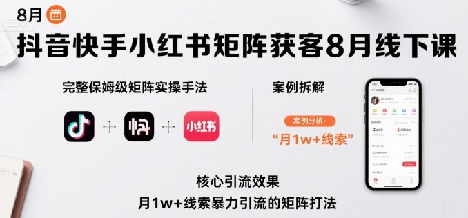 抖音快手小红书矩阵获客8月线下课，完整保姆级矩阵实操手法与案例拆解，月1w+线索暴力引流的矩阵打法-资源大汇总