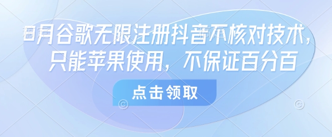 8月谷歌无限注册抖音不核对技术，只能苹果使用，不保证百分百-资源大汇总