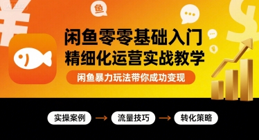 闲鱼零基础入门精细化运营实战教学，闲鱼暴力玩法带你成功变现-资源大汇总