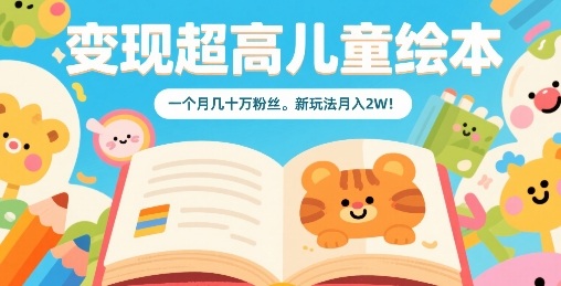 变现超高儿童绘本，一个月几十万粉丝，新玩法月入2W-资源大汇总