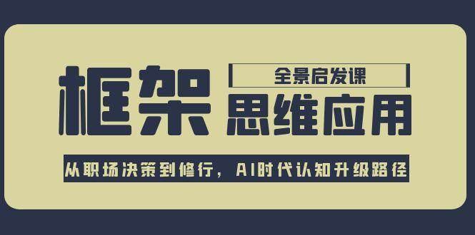 框架思维应用全景课，从职场决策到修行，AI时代认知升级路径-资源大汇总