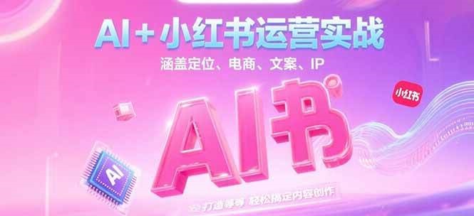AI+小红书运营实战，涵盖定位、电商、文案、IP 打造等，轻松搞定内容创作-资源大汇总