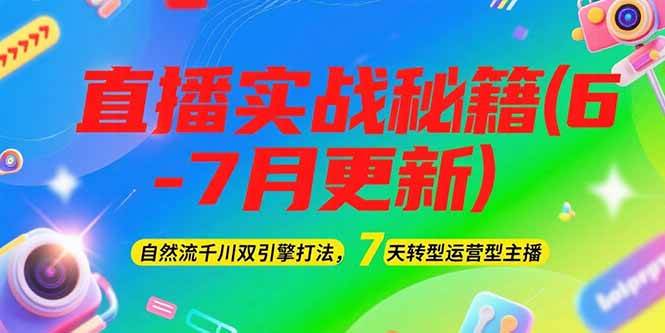 2025直播实战秘籍(6-7月更新)：自然流千川双引擎打法，7天转型运营型主播-资源大汇总