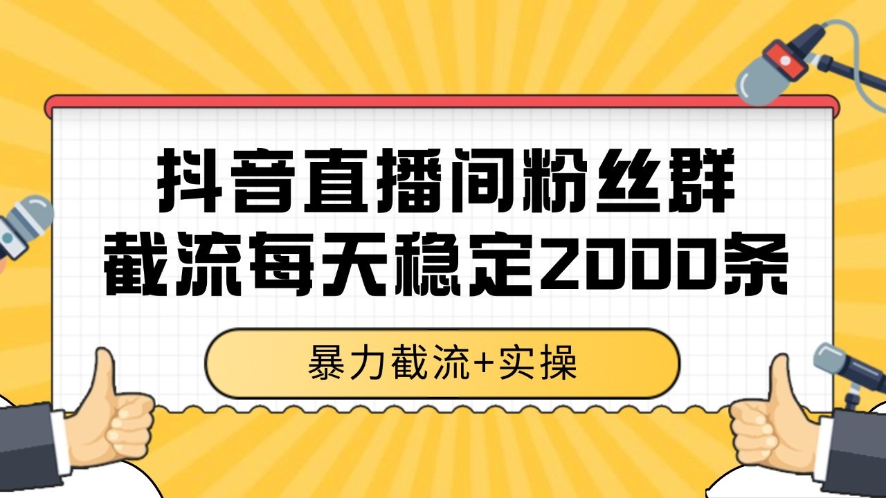 抖音直播间粉丝群截流，稳定采集数据全行业通用 2000+数据一天-资源大汇总
