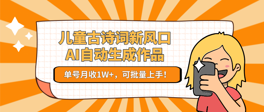 儿童古诗词新风口！AI自动生成作品，单号月收1W+，可批量上手！-资源大汇总