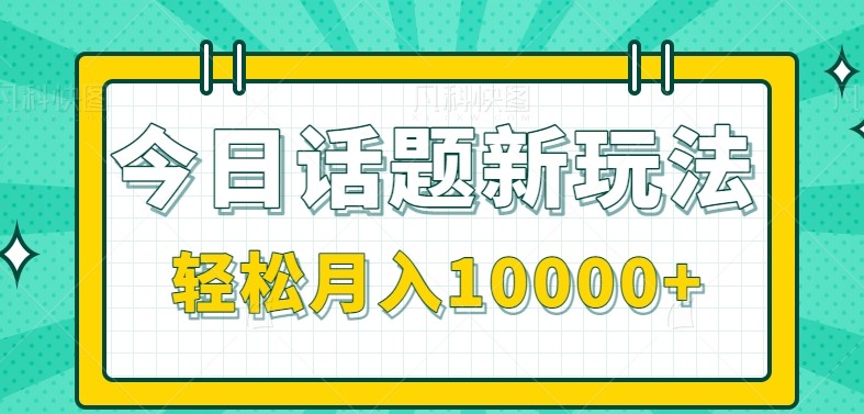 今日话题新玩法，零成本零门槛单条作品百万流量，月入10000+-资源大汇总