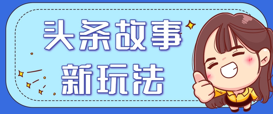 头条故事类新玩法，一天20+，保姆级完全实操教程(附指令)-资源大汇总