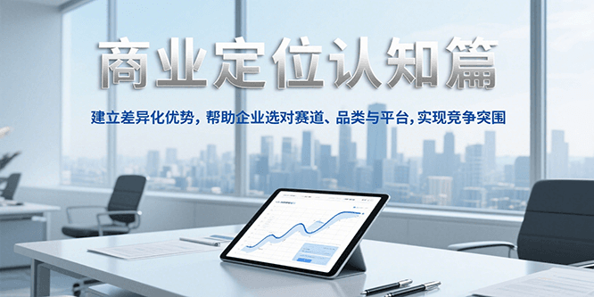 商业定位认知，建立差异化优势，帮助企业选对赛道、品类与平台，实现竞争突围-资源大汇总