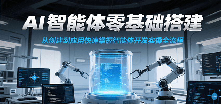 AI智能体零基础搭建实操课，从创建到应用快速掌握智能体开发全流程！-资源大汇总