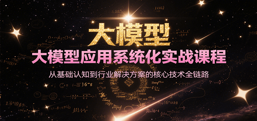 大模型应用系统化实战课程，从基础认知到行业解决方案的核心技术全链路-资源大汇总