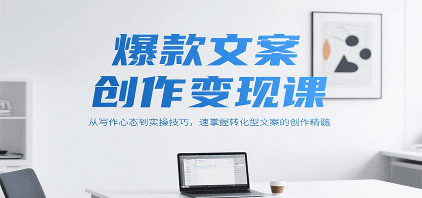 爆款文案创作变现课，从写作心态到实操技巧，速掌握转化型文案的创作精髓-资源大汇总