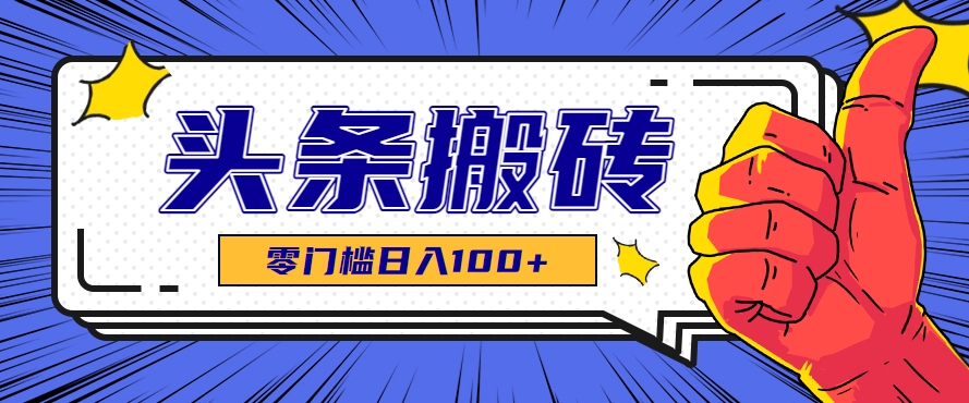 零成本零门槛头条热点搬运术，零门槛日入100+，工具+教程全部附上-资源大汇总