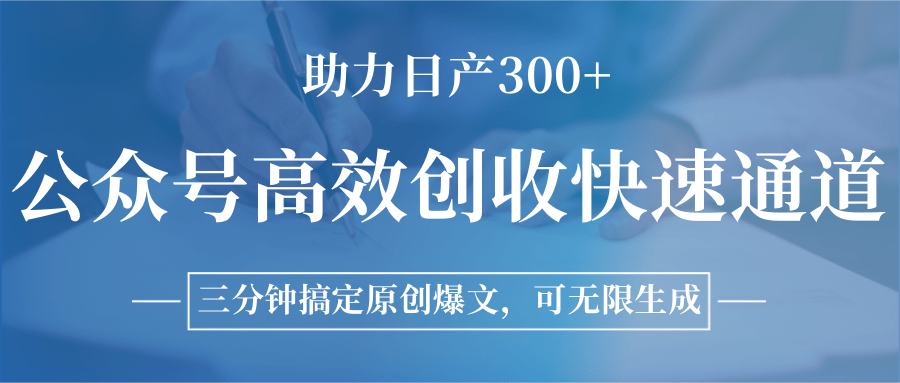 公众号高效创收快速通道，三分钟搞定原创爆文，助力日产300+-资源大汇总