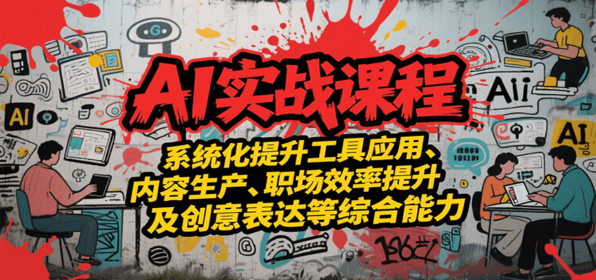 AI实战系统课程，提升工具应用、内容生产、职场效率提升及创意表达等综合能力-资源大汇总