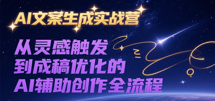 AI文案生成实战营，从灵感触发到成稿优化的AI辅助创作全流程-资源大汇总