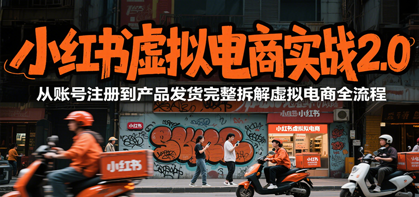 小红书虚拟电商实战2.0，从账号注册到产品发货完整拆解虚拟电商全流程-资源大汇总