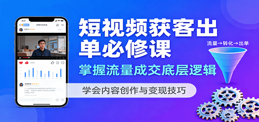 短视频获客出单必修课：掌握流量成交底层逻辑，学会内容创作与变现技巧-资源大汇总