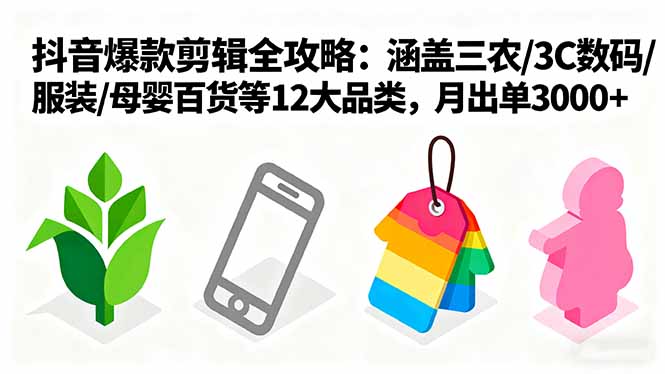爆款剪辑全攻略：涵盖三农/3C数码/服装/母婴百货等12大品类，月出单3000+-资源大汇总