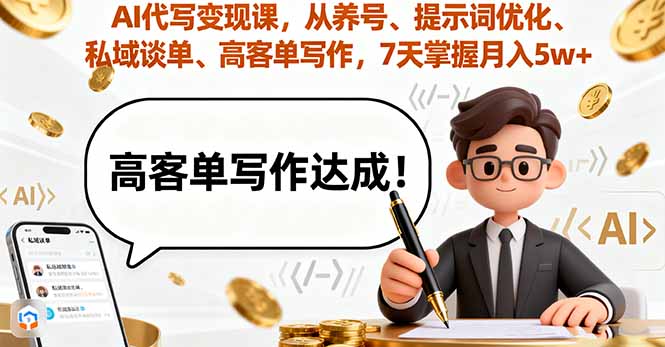 AI代写变现课，从养号、提示词优化、私域谈单、高客单写作，7天掌握月入5w-资源大汇总