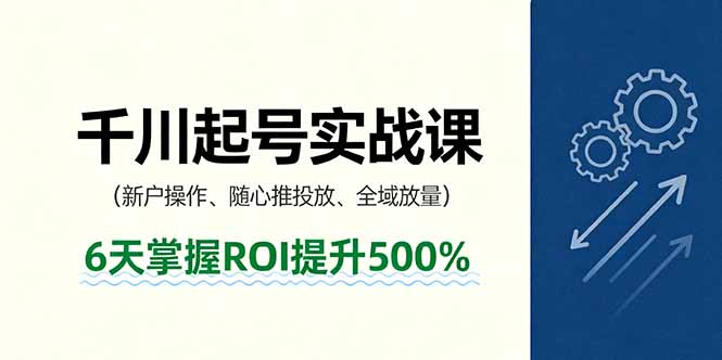 抖音千川起号实战课，新户操作,随心推投放,全域放量，6天掌握ROI提升500%-资源大汇总