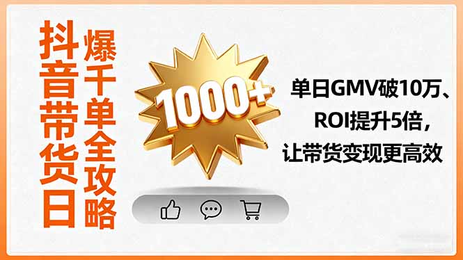 抖音带货日爆千单全攻略，单日GMV破10万、ROI提升5倍，让带货变现更高效-资源大汇总