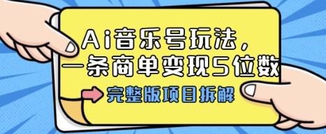 Ai音乐号玩法，多平台几十万粉，一条商单变现5位数，完整版项目拆解-资源大汇总