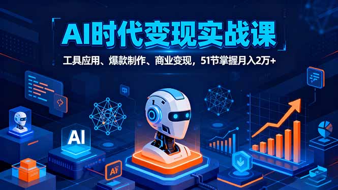 AI时代全场景实战课，工具应用、爆款制作、商业变现，51节掌握月入2万+-资源大汇总