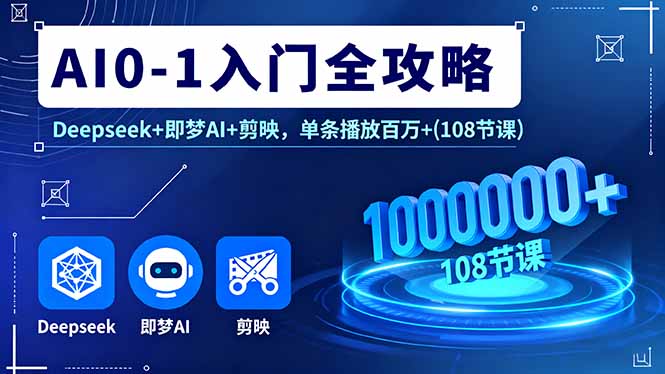 AI0-1入门全攻略，Deepseek+即梦AI+剪映，单条播放百万+(108节课-资源大汇总