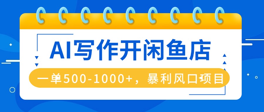 AI写作开闲鱼店，一单500-1000+，暴利风口项目，永不失业副业兼职-资源大汇总