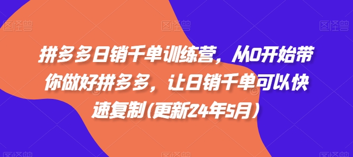 拼多多日销千单训练营，从0开始带你做好拼多多，让日销千单可以快速复制(更新25年9月)-资源大汇总