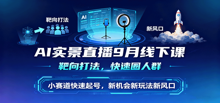 AI实景直播9月线下课，靶向打法，快速圈人群，小塞道快速起号，新机会新玩法新风口-资源大汇总
