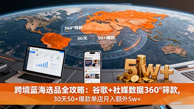 跨境蓝海选品全攻略：谷歌+社媒数据360°筛款,30天50+爆款单店月入额外5w+-资源大汇总
