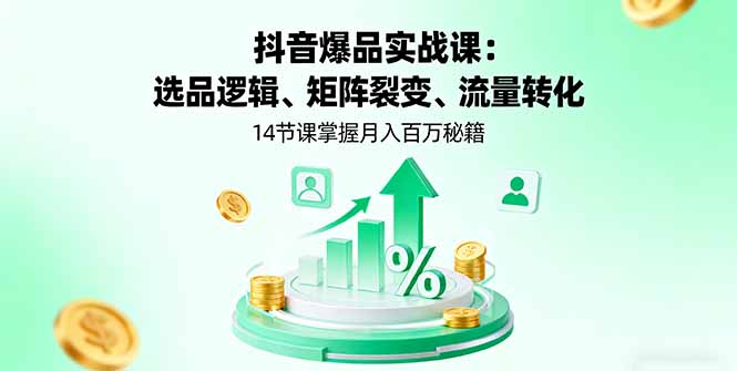 抖音爆品实战课：选品逻辑、矩阵裂变、流量转化，14节课掌握月入百万秘籍-资源大汇总