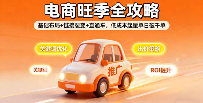 2025电商旺季全攻略，基础布局+链接裂变+直通车，低成本起量单日破千单-资源大汇总