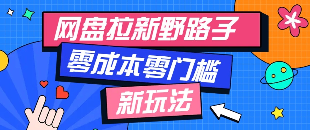 网盘拉新野路子玩法，零成本零门槛多种变现方式，轻松月入万元【保姆级教程】-资源大汇总