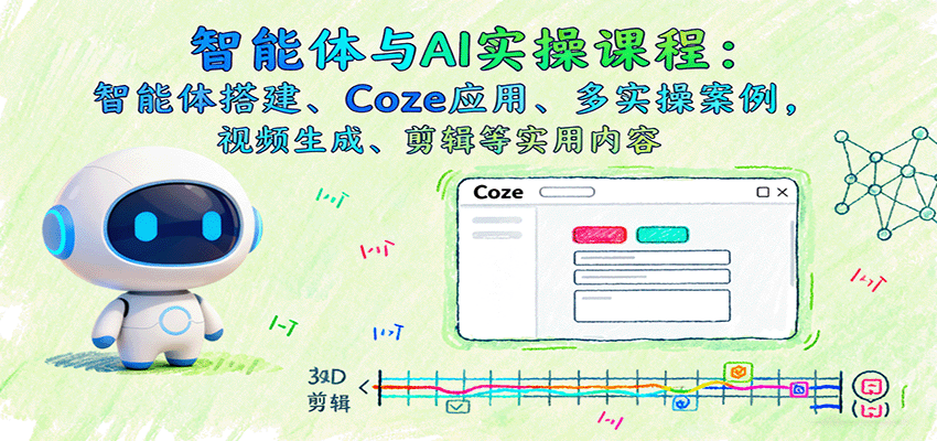 智能体与AI实操课程：智能体搭建、Coze应用、多实操案例，视频生成、剪辑等实用内容-资源大汇总