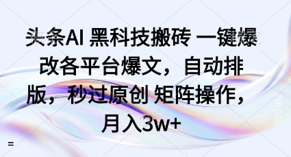 头条AI黑科技搬砖项目一键爆改各平台爆文，自动排版，秒过原创矩阵操作，月入3w+【揭秘】-资源大汇总