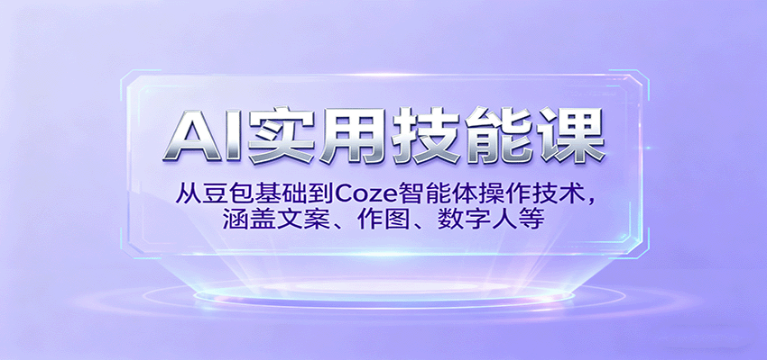 AI实用技能课，从豆包基础到Coze智能体操作技术，涵盖文案、作图、数字人等-资源大汇总