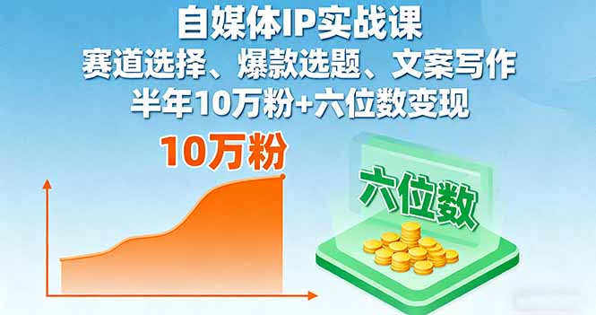 自媒体IP实战课，赛道选择、爆款选题、文案写作，半年10万粉+六位数变现-资源大汇总