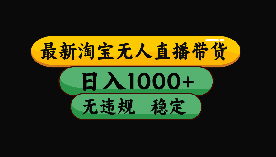 【最新】淘宝无人直播带货，独家技术，日入1000+，无违规无封号，操作…-资源大汇总