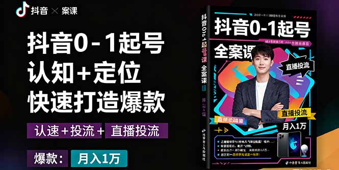 抖音0-1起号全案课：认知+定位+直播投流+快速打造爆款，月入10万+秘籍-资源大汇总