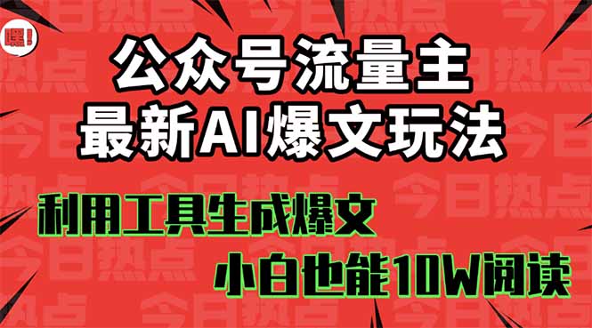 公众号流量主掘金新玩法，利用AI工具发布爆文，小白也能篇篇10W+文章，…-资源大汇总