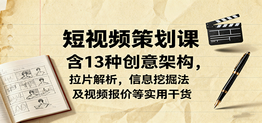 短视频策划课，含13种创意架构，拉片解析，信息挖掘法及视频报价等实用干货-资源大汇总